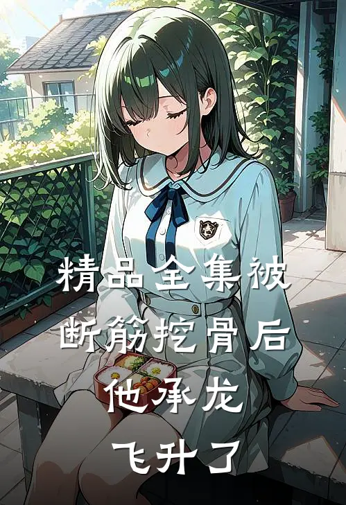精品全集被断筋挖骨后，他承龙飞升了