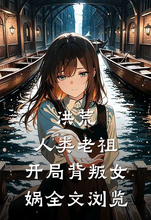 洪荒：人类老祖，开局背叛女娲全文浏览