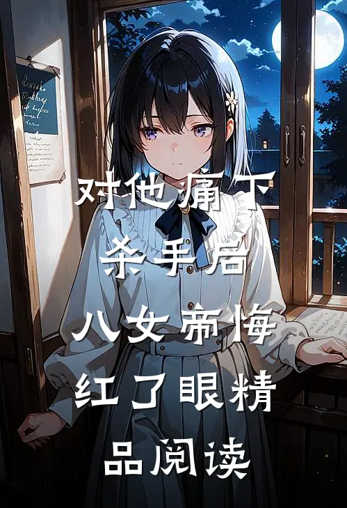 对他痛下杀手后，八女帝悔红了眼精品阅读