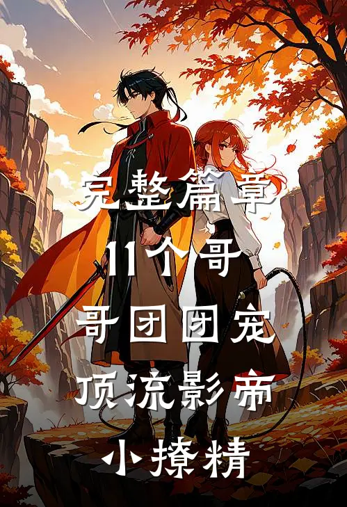 完整篇章11个哥哥团团宠：顶流影帝小撩精