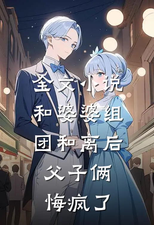 全文小说和婆婆组团和离后，父子俩悔疯了