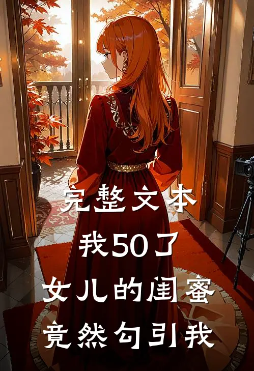 完整文本我50了，女儿的闺蜜竟然勾引我