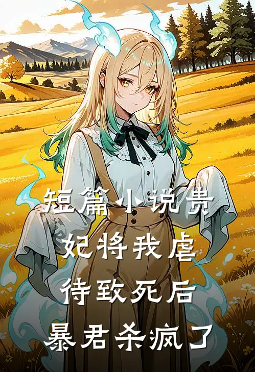 短篇小说贵妃将我虐待致死后，暴君杀疯了