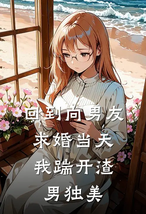 回到向男友求婚当天，我踹开渣男独美