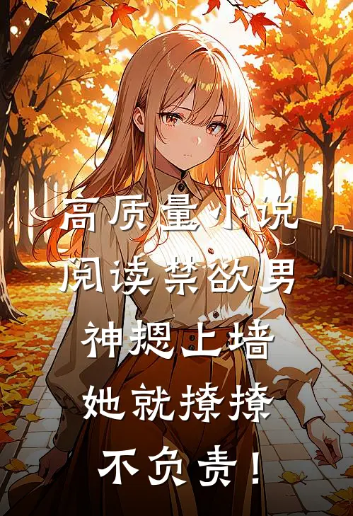 高质量小说阅读禁欲男神摁上墙，她就撩撩不负责！