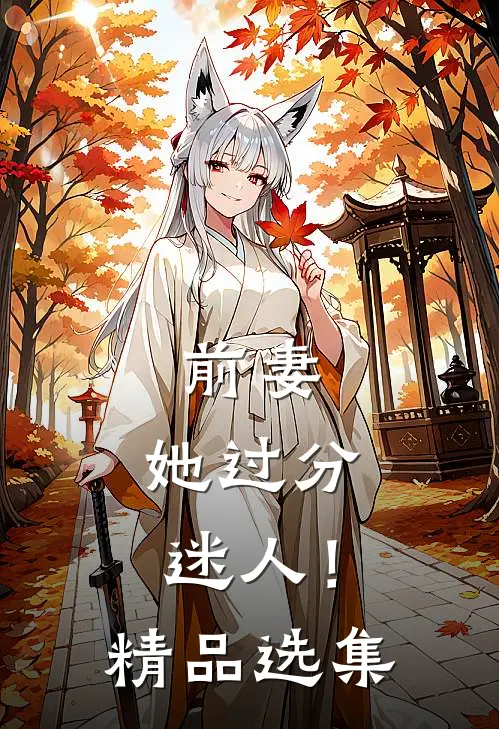 前妻，她过分迷人！精品选集
