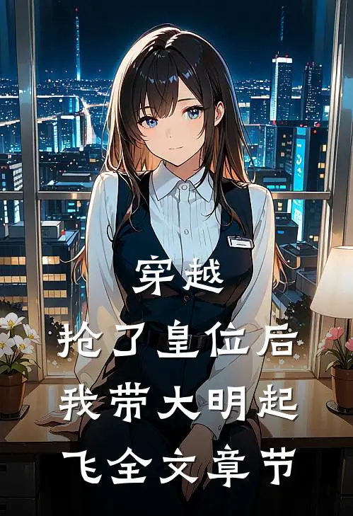 穿越：抢了皇位后，我带大明起飞全文章节
