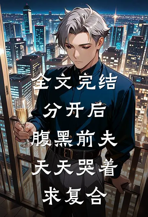 全文完结分开后，腹黑前夫天天哭着求复合
