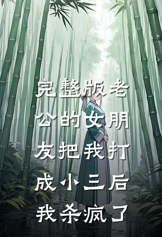 完整版老公的女朋友把我打成小三后，我杀疯了