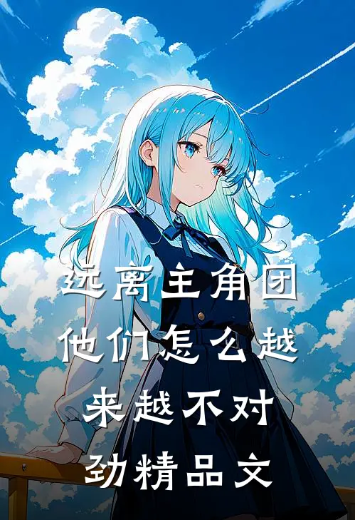 远离主角团，他们怎么越来越不对劲精品文