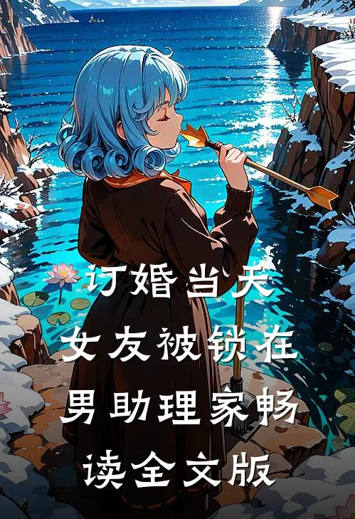 订婚当天，女友被锁在男助理家畅读全文版