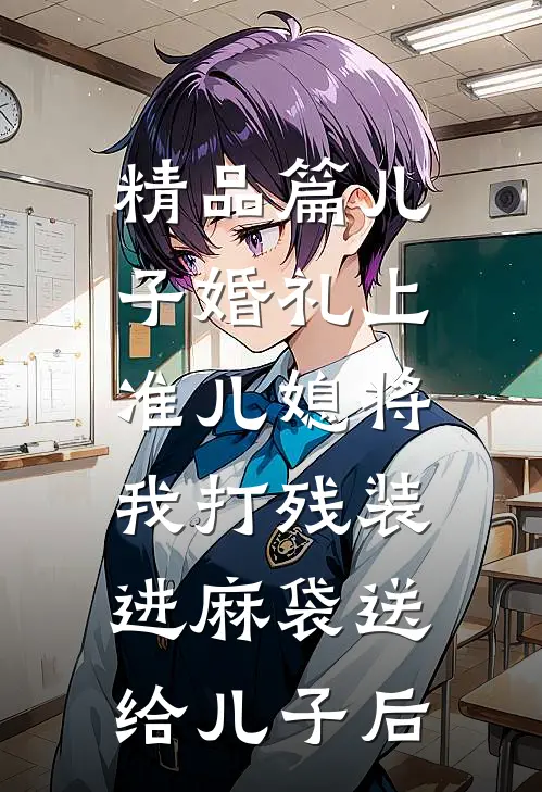 精品篇儿子婚礼上，准儿媳将我打残装进麻袋送给儿子后