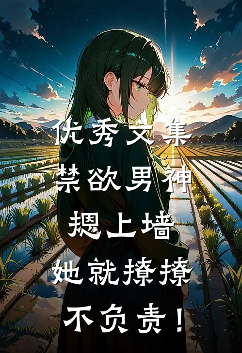 优秀文集禁欲男神摁上墙，她就撩撩不负责！