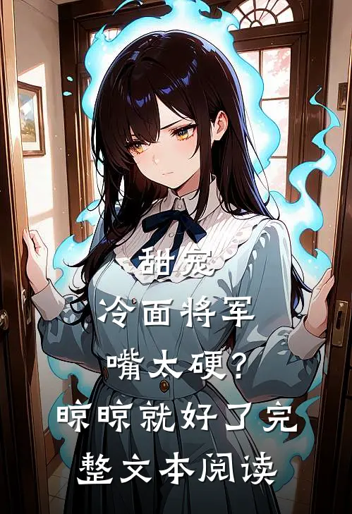 甜宠：冷面将军嘴太硬？晾晾就好了完整文本阅读