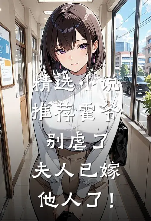 精选小说推荐霍爷别虐了，夫人已嫁他人了！
