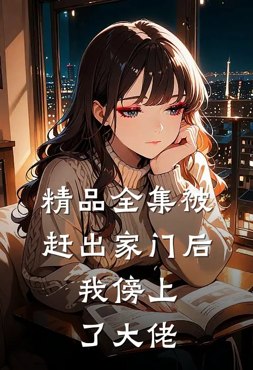 精品全集被赶出家门后，我傍上了大佬