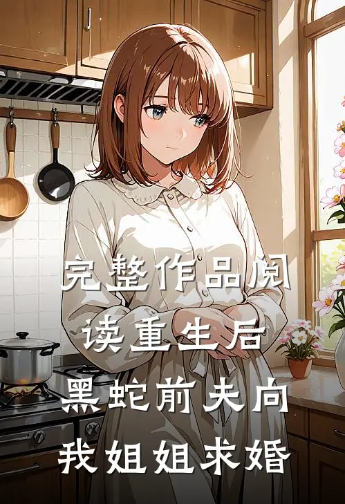 完整作品阅读重生后，黑蛇前夫向我姐姐求婚
