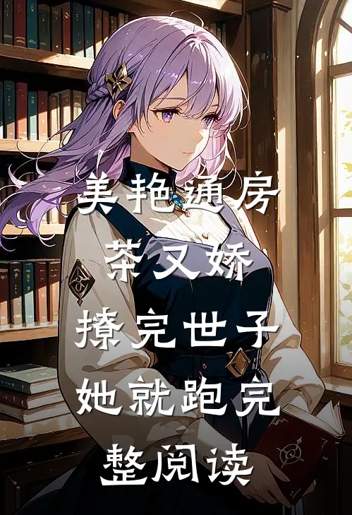美艳通房茶又娇，撩完世子她就跑完整阅读