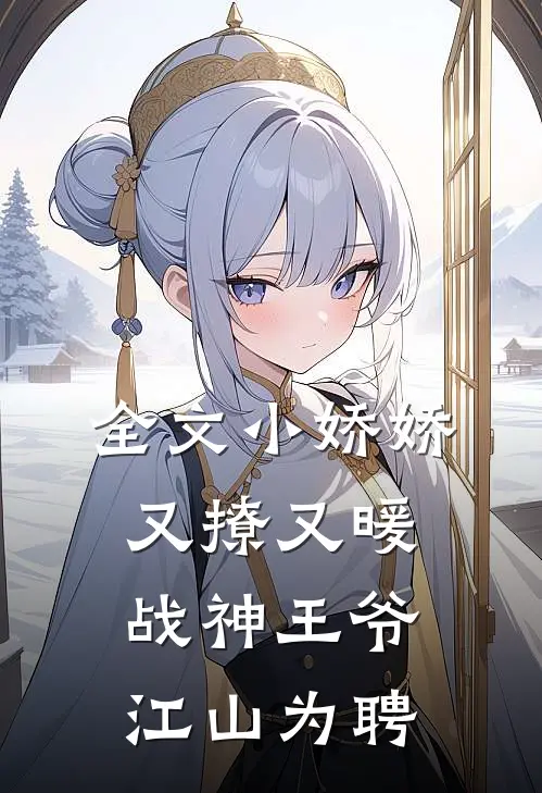 全文小娇娇又撩又暖，战神王爷江山为聘