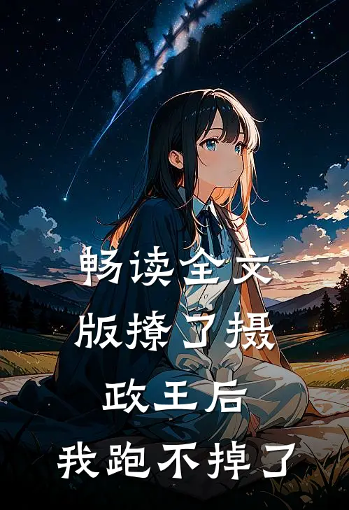 畅读全文版撩了摄政王后，我跑不掉了
