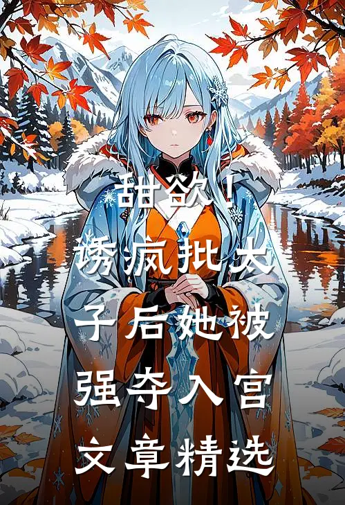 甜欲！诱疯批太子后她被强夺入宫文章精选