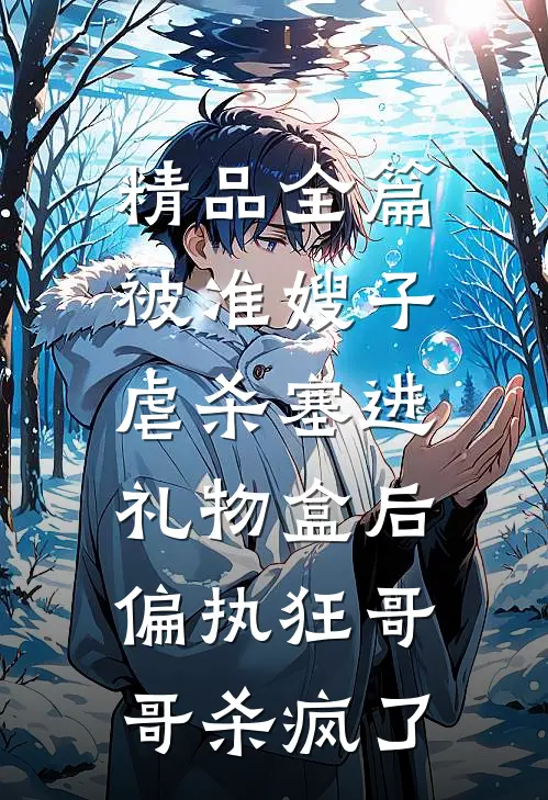 精品全篇被准嫂子虐杀塞进礼物盒后，偏执狂哥哥杀疯了