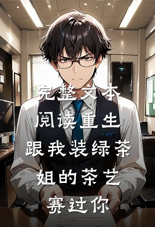 完整文本阅读重生：跟我装绿茶，姐的茶艺赛过你