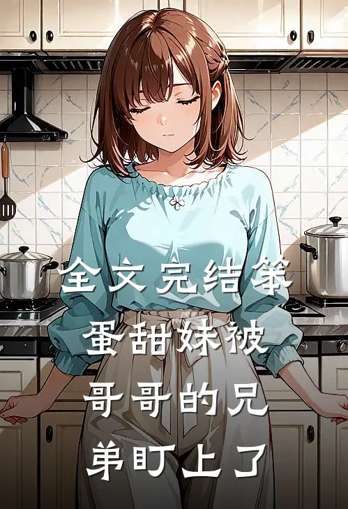 全文完结笨蛋甜妹被哥哥的兄弟盯上了