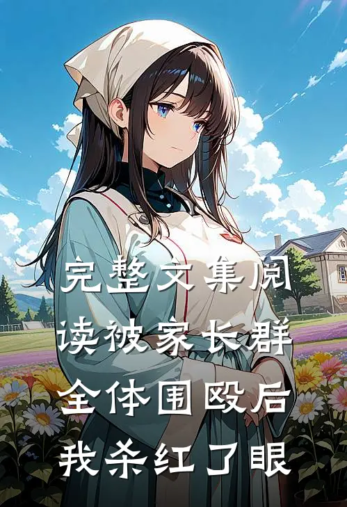 完整文集阅读被家长群全体围殴后，我杀红了眼