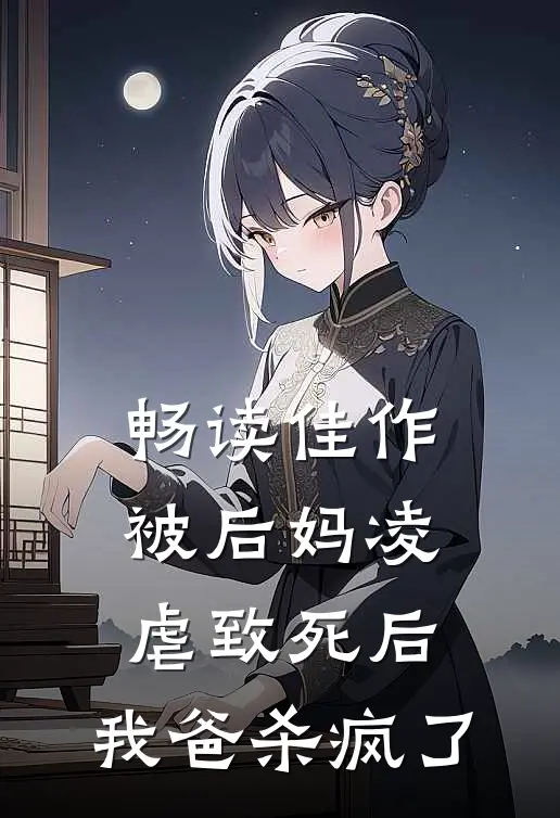 畅读佳作被后妈凌虐致死后，我爸杀疯了