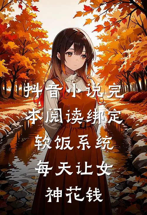 抖音小说完本阅读绑定软饭系统，每天让女神花钱