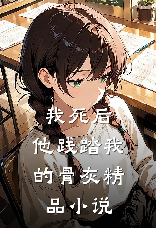 我死后，他践踏我的骨灰精品小说