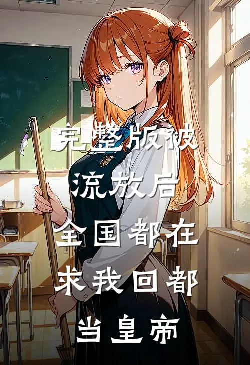 完整版被流放后，全国都在求我回都当皇帝
