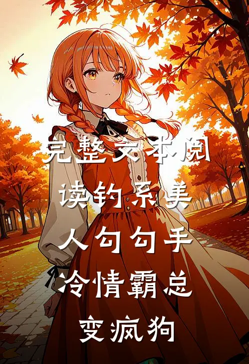 完整文本阅读钓系美人勾勾手，冷情霸总变疯狗