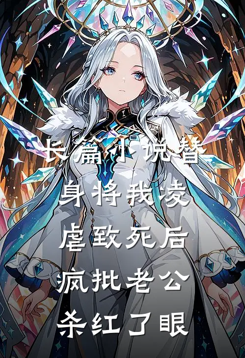 长篇小说替身将我凌虐致死后，疯批老公杀红了眼