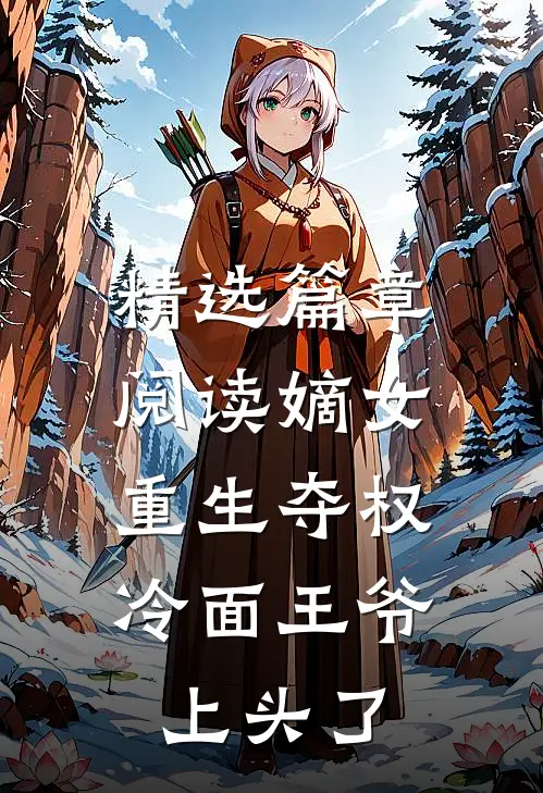 精选篇章阅读嫡女重生夺权，冷面王爷上头了