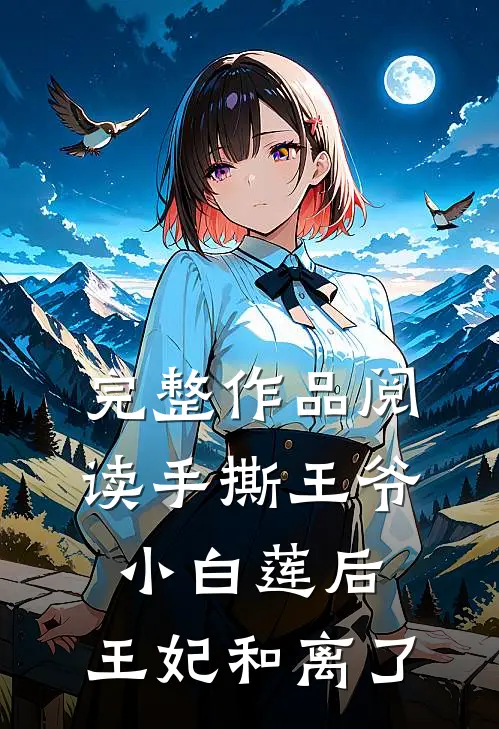 完整作品阅读手撕王爷小白莲后，王妃和离了