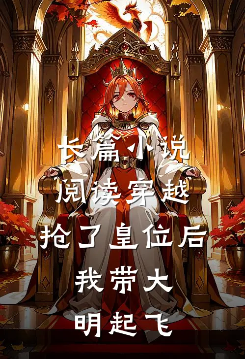 长篇小说阅读穿越：抢了皇位后，我带大明起飞