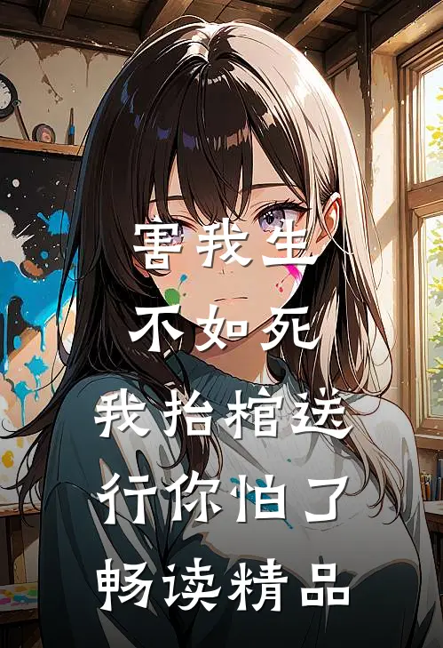 害我生不如死，我抬棺送行你怕了畅读精品
