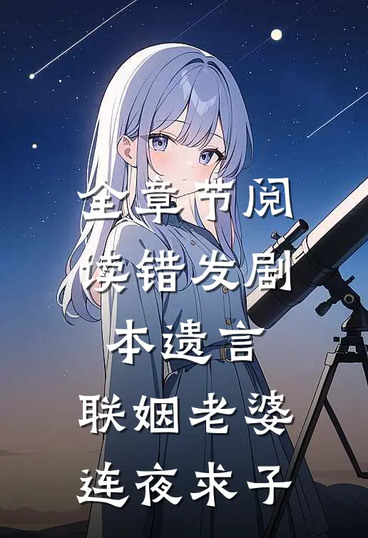 全章节阅读错发剧本遗言，联姻老婆连夜求子