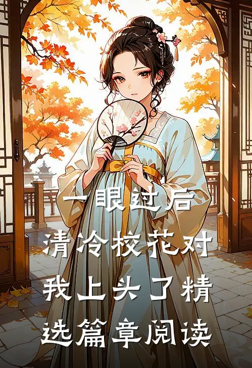 一眼过后，清冷校花对我上头了精选篇章阅读