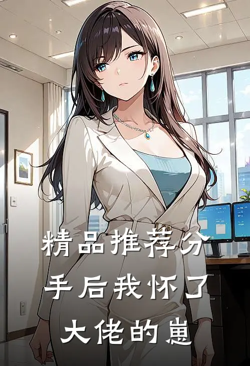 精品推荐分手后我怀了大佬的崽