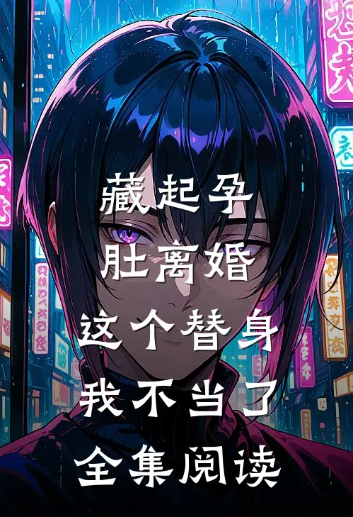 藏起孕肚离婚，这个替身我不当了全集阅读