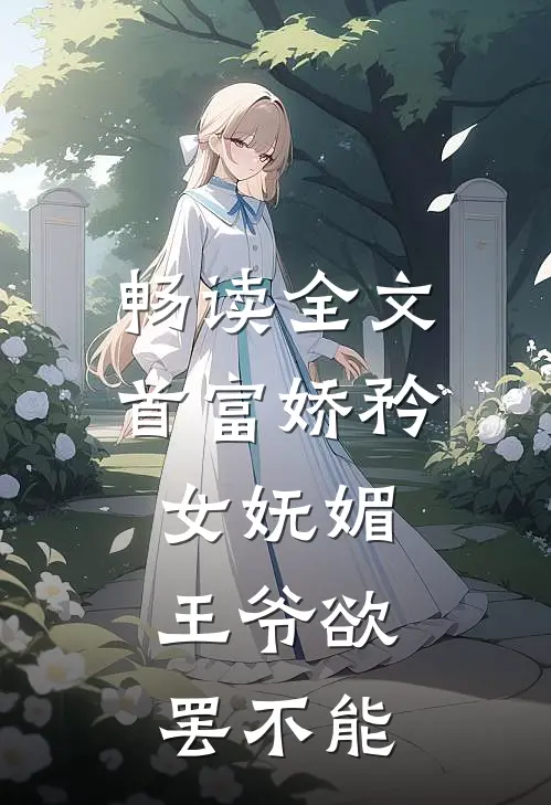 畅读全文首富娇矜女妩媚，王爷欲罢不能