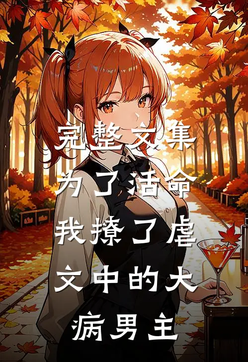 完整文集为了活命，我撩了虐文中的大病男主