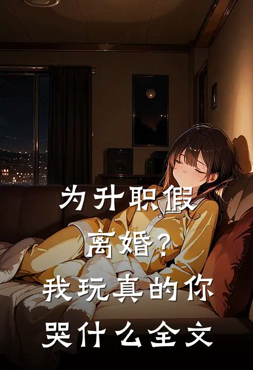 为升职假离婚？我玩真的你哭什么全文