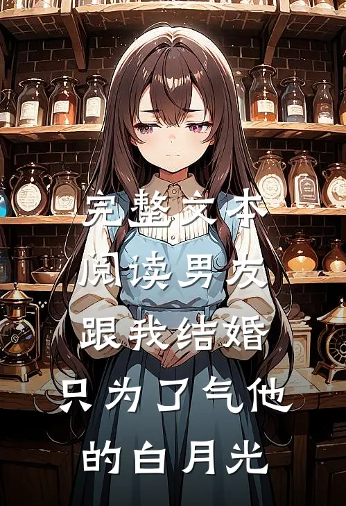 完整文本阅读男友跟我结婚，只为了气他的白月光