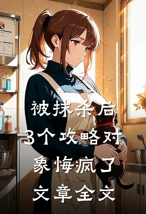 被抹杀后，3个攻略对象悔疯了文章全文