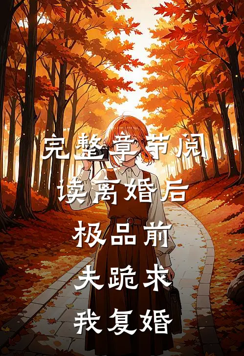 完整章节阅读离婚后，极品前夫跪求我复婚