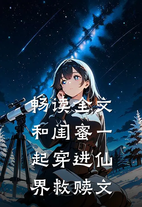 畅读全文和闺蜜一起穿进仙界救赎文